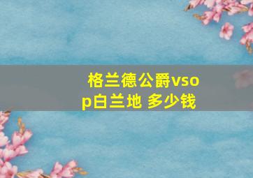 格兰德公爵vsop白兰地 多少钱